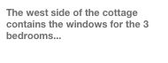 The west side of the cottage contains the windows for the 3 bedrooms...